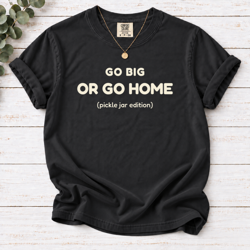 Go BIG OR GO HOME (pickle jar edition) SHIRT IN Black