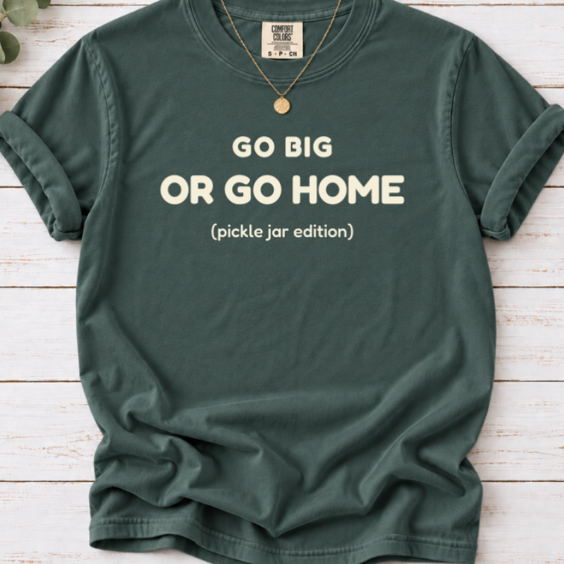 GO BIG OR GO HOME (pickle jar edition) SHIRT IN BLUE SPRUCE 
