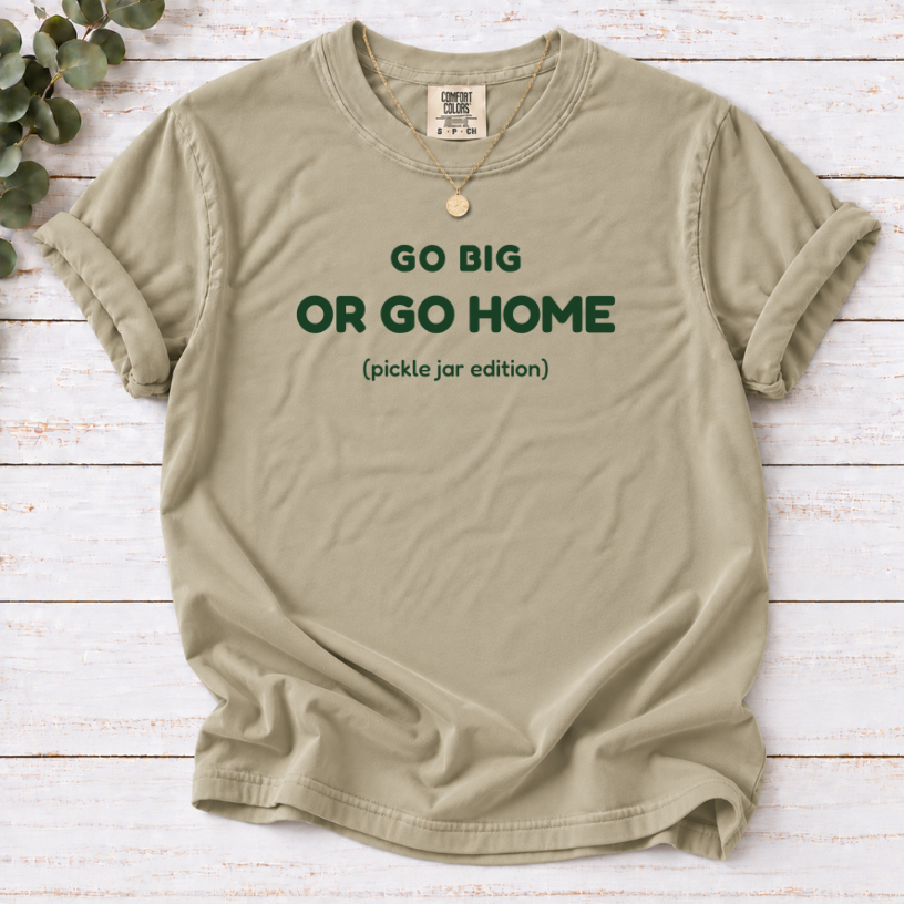 GO BIG OR GO HOME (pickle jar edition) SHIRT IN khaki
