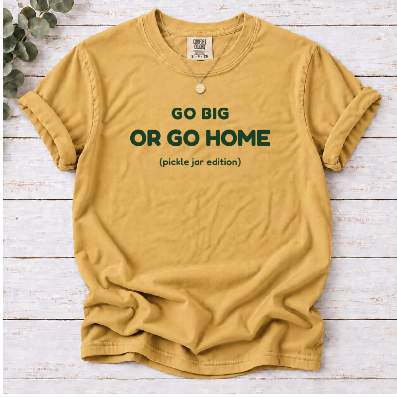GO BIG OR GO HOME (pickle jar edition) SHIRT IN mustard
