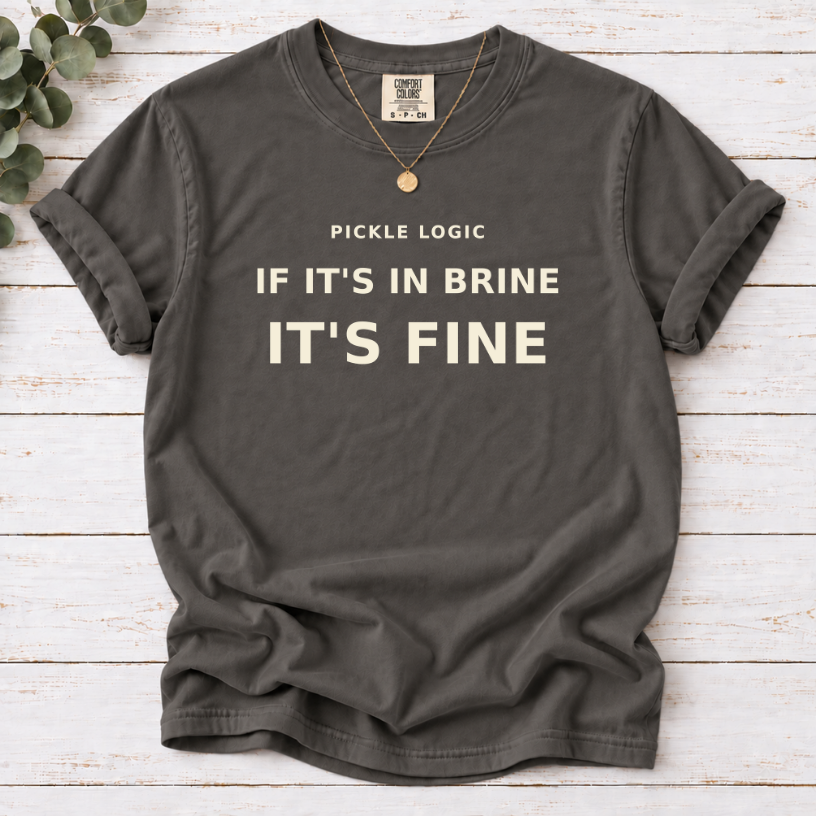 Pickle Logic Shirt | If It's In Brine, It's Fine Funny Tee